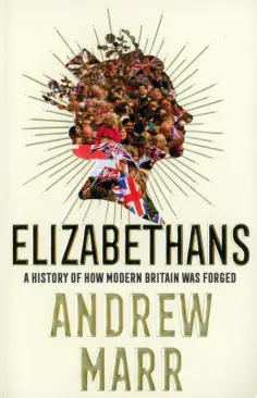 Andrew Marr - Elizabethans. A History of How Modern Britain Was Forged обложка книги