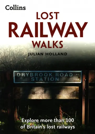 Julian Holland - Lost Railway Walks. Explore more than 100 of Britain’s lost railways обложка книги