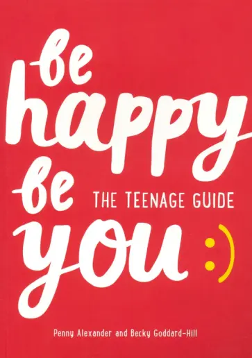 Alexander, Goddard-Hill - Be Happy Be You. The teenage guide to boost happiness and resilience обложка книги