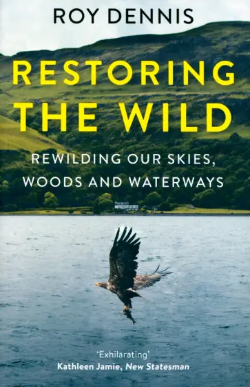 Roy Dennis - Restoring the Wild. Rewilding Our Skies, Woods and Waterways обложка книги