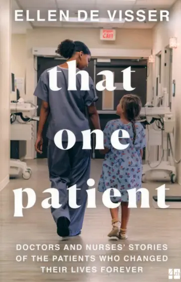 Visser de - That One Patient. Doctors and Nurses' Stories of the Patients Who Changed Their Lives Forever Visser de - That One Patient. Doctors and Nurses' Stories of the Patients Who Changed Their Lives Forever обложка книги