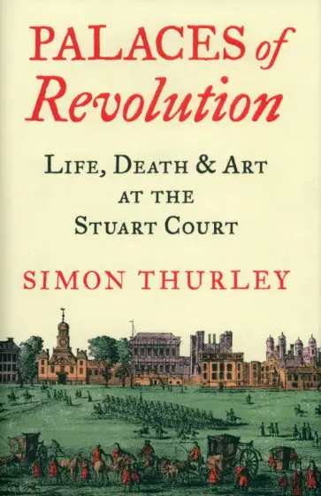 Simon Thurley - Palaces of Revolution. Life, Death and Art at the Stuart Court обложка книги