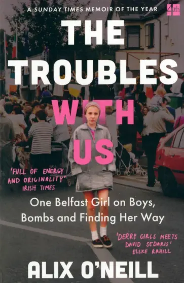Alix O`Neill - The Troubles with Us. One Belfast Girl on Boys, Bombs and Finding Her Way Alix O`Neill - The Troubles with Us. One Belfast Girl on Boys, Bombs and Finding Her Way обложка книги