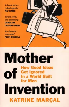 Katrine Marcal - Mother of Invention. How Good Ideas Get Ignored in a World Built for Men обложка книги