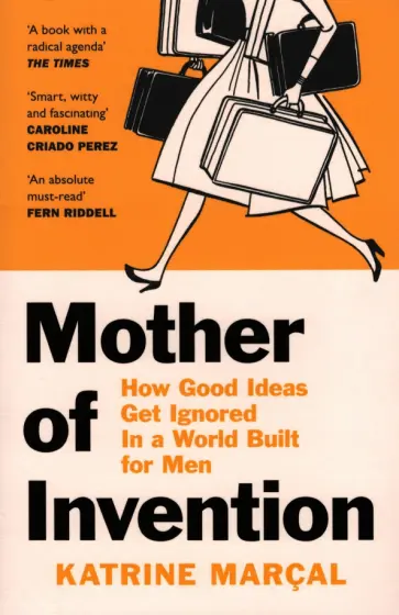 Katrine Marcal - Mother of Invention. How Good Ideas Get Ignored in a World Built for Men обложка книги