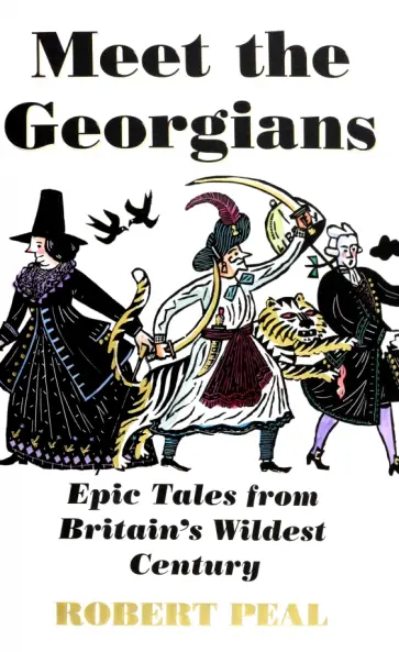 Robert Peal - Meet the Georgians. Epic Tales from Britain's Wildest Century обложка книги