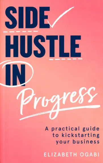 Elizabeth Ogabi - Side Hustle in Progress. A Practical Guide to Kickstarting Your Business обложка книги