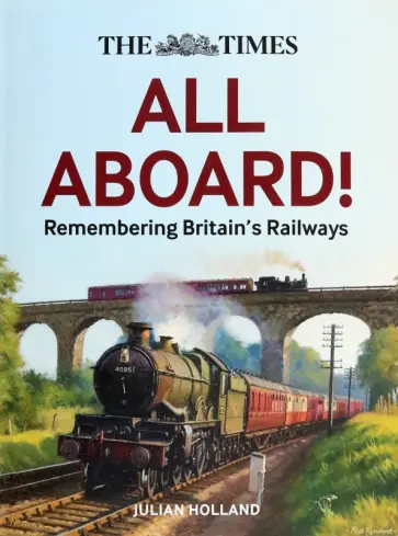 Julian Holland - The Times. All Aboard! Remembering Britain’s Railways обложка книги