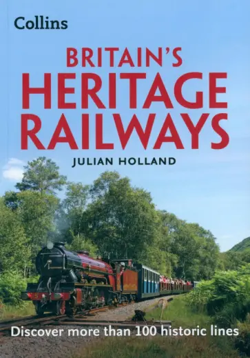 Julian Holland - Britain’s Heritage Railways. Discover more than 100 historic lines обложка книги