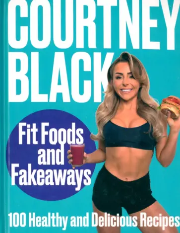 Courtney Black - Fit Foods and Fakeaways. 100 Healthy and Delicious Recipes обложка книги