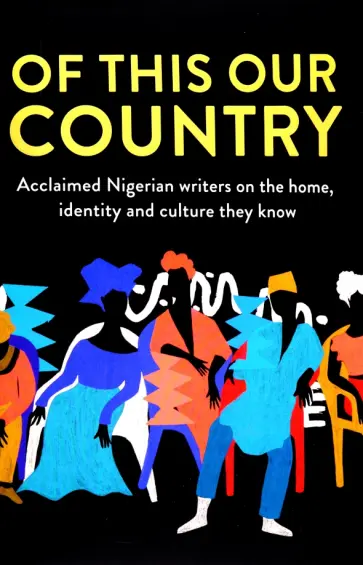 Adichie, Обиома - Of This Our Country. Acclaimed Nigerian Writers on the Home, Identity and Culture They Know Adichie, Обиома - Of This Our Country. Acclaimed Nigerian Writers on the Home, Identity and Culture They Know обложка книги
