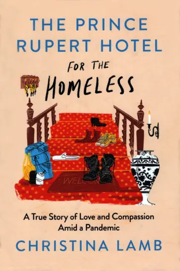 Christina Lamb - The Prince Rupert Hotel for the Homeless. A True Story of Love and Compassion Amid a Pandemic Christina Lamb - The Prince Rupert Hotel for the Homeless. A True Story of Love and Compassion Amid a Pandemic обложка книги