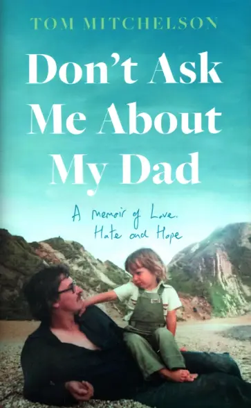 Tom Mitchelson - Don’t Ask Me About My Dad. A Memoir of Love, Hate and Hope обложка книги