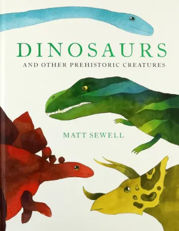 Matt Sewell - Dinosaurs and Other Prehistoric Creatures обложка книги