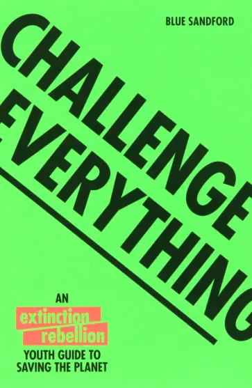 Blue Sandford - Challenge Everything. An Extinction Rebellion Youth Guide To Saving The Planet обложка книги