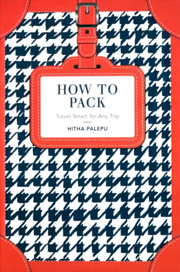 Hitha Palepu - How to Pack. Travel Smart for Any Trip обложка книги
