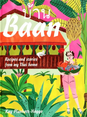 Kay Plunkett-Hogge - Baan. Recipes and Stories From My Thai Home обложка книги