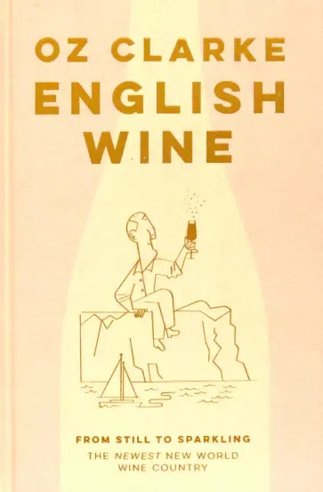 Oz Clarke - English Wine. From Still to Sparkling. The Newest New World Wine Country обложка книги
