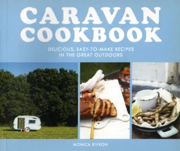 Monica Rivron - Caravan Cookbook. Delicious, Easy-To-Make Recipes In The Great Outdoors обложка книги