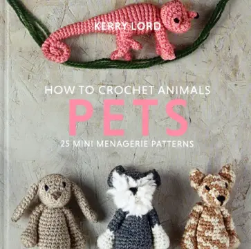 Kerry Lord - How to Crochet Animals. Pets. 25 mini menagerie patterns обложка книги