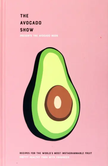 The Avocado Show. Recipes For The World's Most Instagrammable Fruit обложка книги