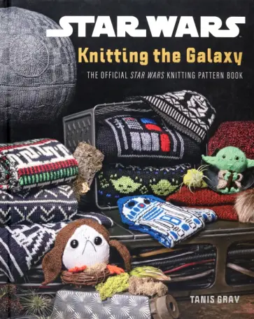 Tanis Gray - Star Wars. Knitting the Galaxy. The official Star Wars knitting pattern book обложка книги