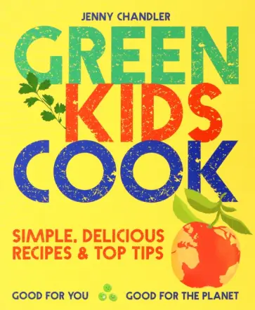 Jenny Chandler - Green Kids Cook. Good for You, Good for the Planet обложка книги