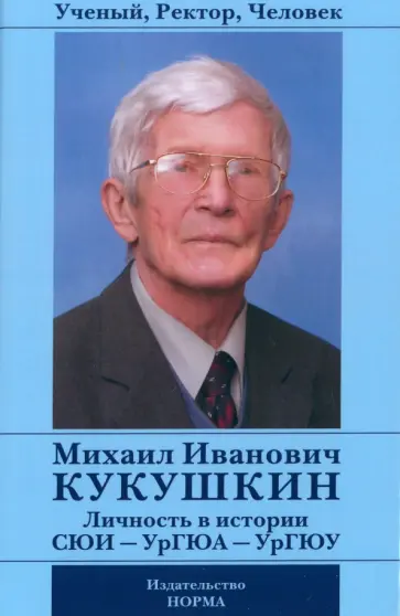 Ученый, Ректор, Человек Михаил Иванович Кукушкин. Личность в истории СЮИ - УрГЮА - УрГЮУ Ученый, Ректор, Человек Михаил Иванович Кукушкин. Личность в истории СЮИ - УрГЮА - УрГЮУ обложка книги