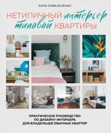 Анна Ковальченко - Нетипичный интерьер типовой квартиры. Практическое руководство по дизайну интерьера для владельцев Анна Ковальченко - Нетипичный интерьер типовой квартиры. Практическое руководство по дизайну интерьера для владельцев обложка книги