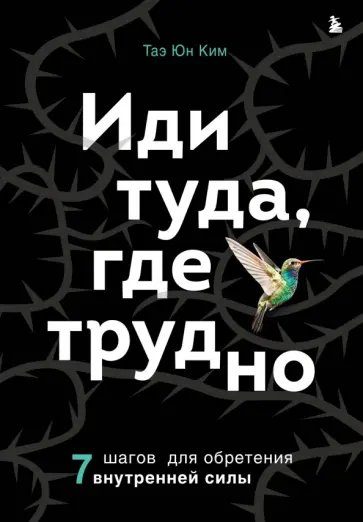 Таэ Ким - Иди туда, где трудно. 7 шагов для обретения внутренней силы Таэ Ким - Иди туда, где трудно. 7 шагов для обретения внутренней силы обложка книги