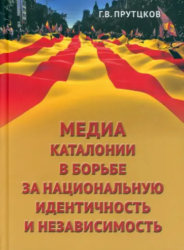 Григорий Прутцков - Медиа Каталонии в борьбе за национальную идентичность и независимость Григорий Прутцков - Медиа Каталонии в борьбе за национальную идентичность и независимость обложка книги