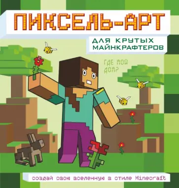 Пиксель-арт для крутых майнкрафтеров. Создай свою вселенную в стиле Minecraft Пиксель-арт для крутых майнкрафтеров. Создай свою вселенную в стиле Minecraft обложка книги