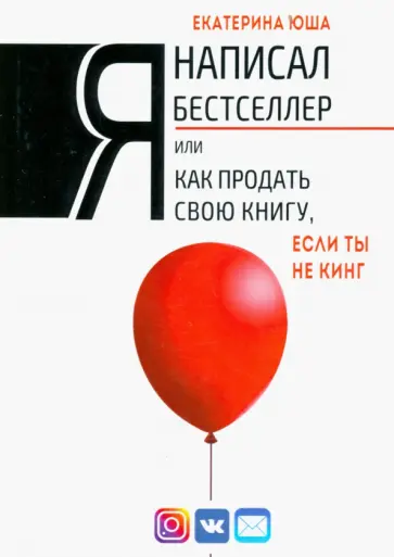 Екатерина Юша - Я написал бестселлер, или Как продать свою книгу, если ты не Кинг обложка книги