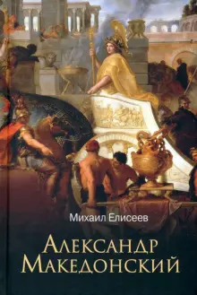 Книга: "Александр Македонский" - Михаил Елисеев. Купить книгу, читать рецензии | ISBN 978-5-4484-3733-5 | Лабиринт