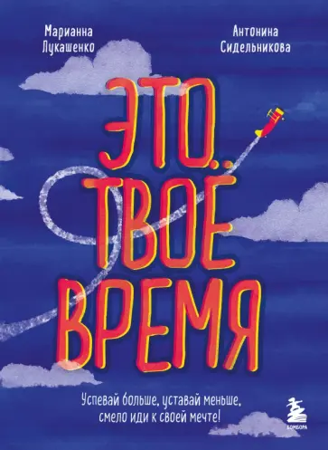 Лукашенко, Сидельникова - Это твое время. Успевай больше, уставай меньше, смело иди к своей мечте! обложка книги