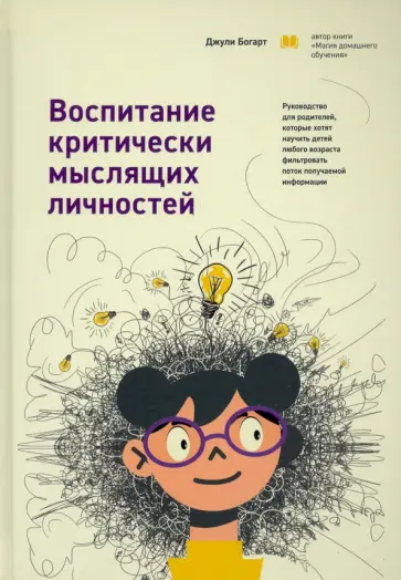 Джули Богарт - Воспитание критически мыслящих личностей. Руководство для родителей, которые хотят научить детей Джули Богарт - Воспитание критически мыслящих личностей. Руководство для родителей, которые хотят научить детей обложка книги