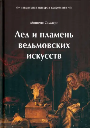 Монтегю Саммерс - Лед и пламень ведьмовских искусств. Популярная история колдовства Монтегю Саммерс - Лед и пламень ведьмовских искусств. Популярная история колдовства обложка книги