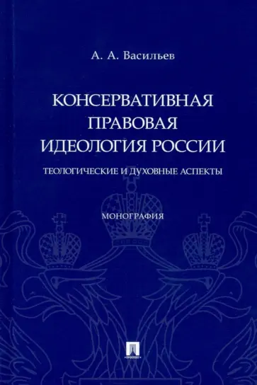 Антон Васильев - Консервативная правовая идеология России. Теологические и духовные аспекты. Монография обложка книги