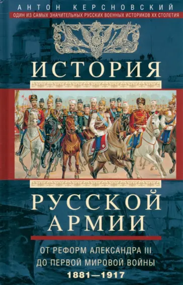 Антон Керсновский - История русской армии. От реформ Александра III до Первой мировой войны. 1881-1917 Антон Керсновский - История русской армии. От реформ Александра III до Первой мировой войны. 1881-1917 обложка книги