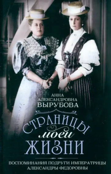 Анна Вырубова - Страницы моей жизни. Воспоминания подруги императрицы Александры Федоровны Анна Вырубова - Страницы моей жизни. Воспоминания подруги императрицы Александры Федоровны обложка книги