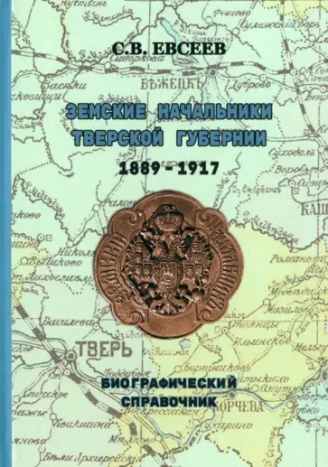 Сергей Евсеев - Земские начальники Тверской губернии 1889-1917 гг. Биографический справочник обложка книги