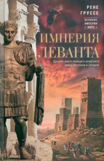 Рене Груссе - Империя Леванта. Древняя земля тлеющего конфликта между Востоком и Западом Рене Груссе - Империя Леванта. Древняя земля тлеющего конфликта между Востоком и Западом обложка книги