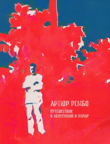 Артюр Рембо - Путешествие в Абиссинию и Харар Артюр Рембо - Путешествие в Абиссинию и Харар обложка книги