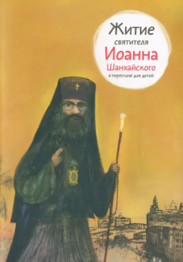 Александр Ткаченко - Житие святителя Иоанна Шанхайского в пересказе для детей обложка книги