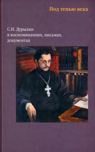 Под тенью века. С. Н. Дурылин в воспоминаниях, письмах, документах обложка книги