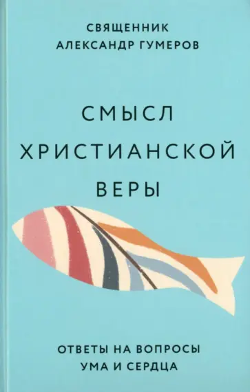 Александр Гумеров - Смысл христианской веры. Ответы на вопросы ума и сердца Александр Гумеров - Смысл христианской веры. Ответы на вопросы ума и сердца обложка книги