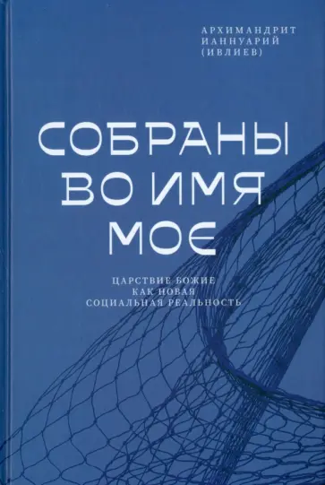 Ианнуарий Архимандрит - Собраны во Имя Мое. Царствие Божие как новая социальная реальность обложка книги