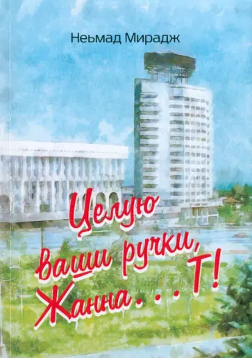 Неьмад Мирадж - Целую ваши ручки Жанна…Т! обложка книги