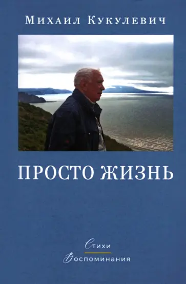Михаил Кукулевич - Просто жизнь. Стихи, воспоминания обложка книги