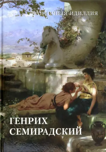Генрих Семирадский. Античная идиллия Генрих Семирадский. Античная идиллия обложка книги